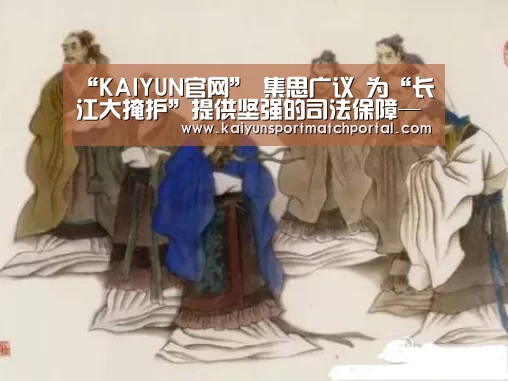 “KAIYUN官网”
集思广议 为“长江大掩护”提供坚强的司法保障——省法院召开推进设立长江生态法院代表委员座谈会(图1) KAIYUN官网