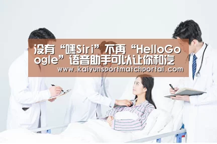 没有“嘿Siri”不再“HelloGoogle”语音助手可以让你和汽车进行直接对话!-KAIYUN官网(图1) 开云体育直播